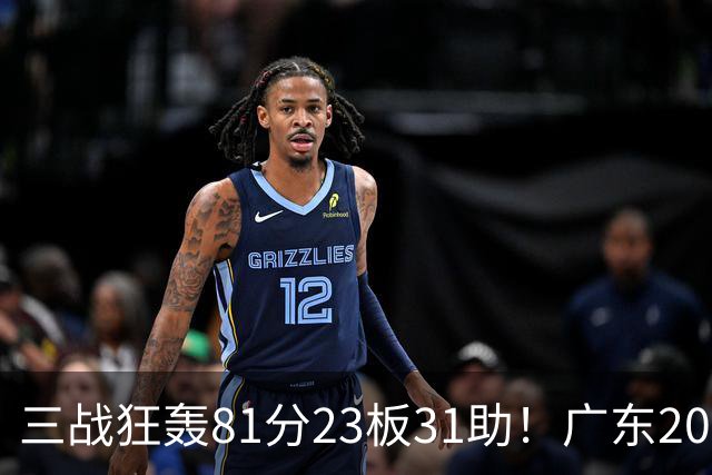 三战狂轰81分23板31助！广东20岁天才后卫疯狂崛起，他能成下一个徐杰吗？